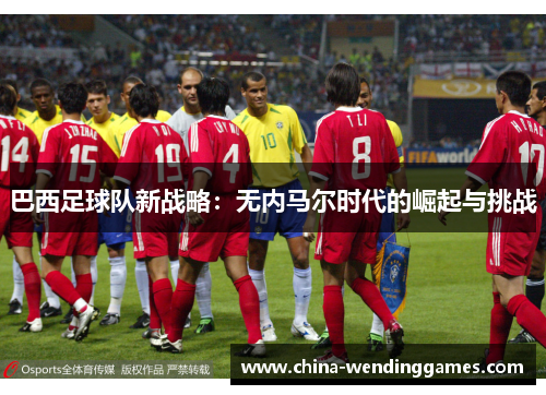 巴西足球队新战略：无内马尔时代的崛起与挑战