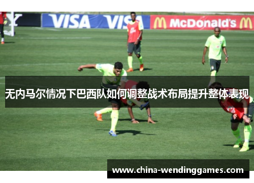 无内马尔情况下巴西队如何调整战术布局提升整体表现