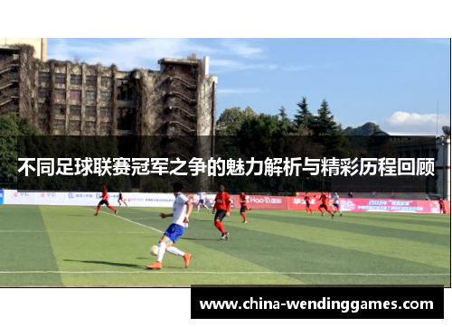 不同足球联赛冠军之争的魅力解析与精彩历程回顾