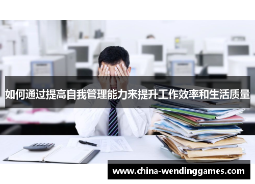 如何通过提高自我管理能力来提升工作效率和生活质量