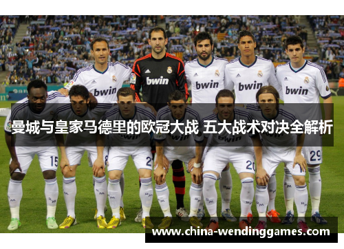 曼城与皇家马德里的欧冠大战 五大战术对决全解析