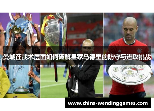 曼城在战术层面如何破解皇家马德里的防守与进攻挑战