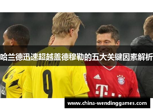 哈兰德迅速超越盖德穆勒的五大关键因素解析
