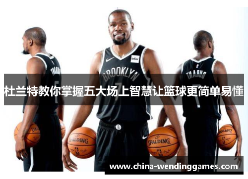 杜兰特教你掌握五大场上智慧让篮球更简单易懂