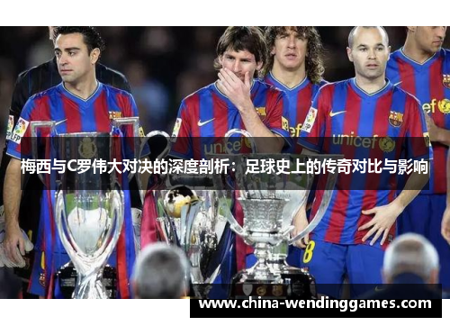 梅西与C罗伟大对决的深度剖析：足球史上的传奇对比与影响