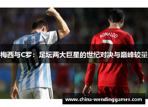 梅西与C罗：足坛两大巨星的世纪对决与巅峰较量