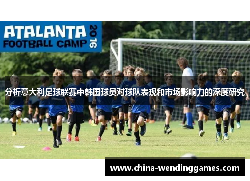 分析意大利足球联赛中韩国球员对球队表现和市场影响力的深度研究