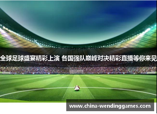 全球足球盛宴精彩上演 各国强队巅峰对决精彩直播等你来见