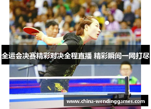 全运会决赛精彩对决全程直播 精彩瞬间一网打尽