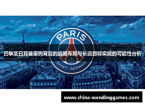 巴黎圣日耳曼豪购背后的战略布局与长远目标实现的可能性分析