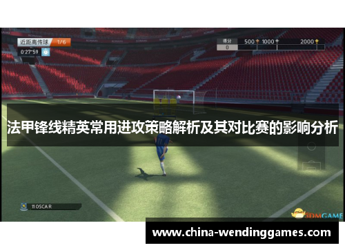 法甲锋线精英常用进攻策略解析及其对比赛的影响分析