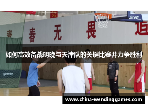 如何高效备战明晚与天津队的关键比赛并力争胜利