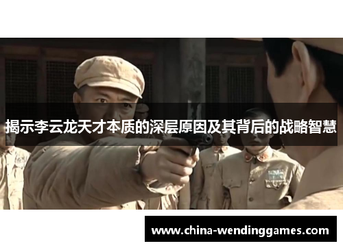 揭示李云龙天才本质的深层原因及其背后的战略智慧