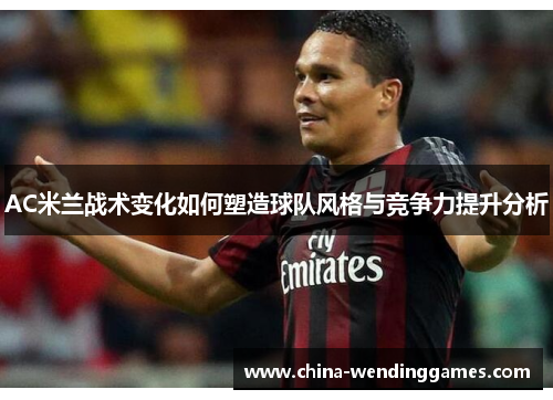 AC米兰战术变化如何塑造球队风格与竞争力提升分析