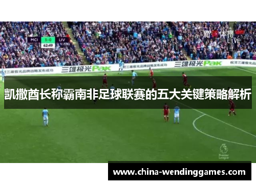 凯撒酋长称霸南非足球联赛的五大关键策略解析