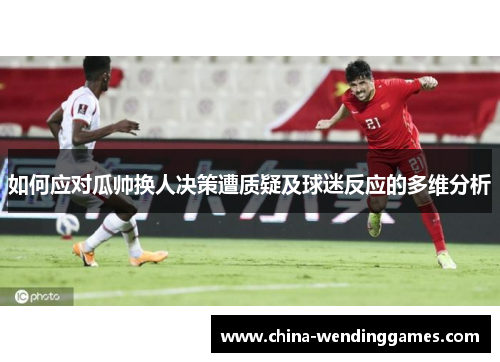 如何应对瓜帅换人决策遭质疑及球迷反应的多维分析