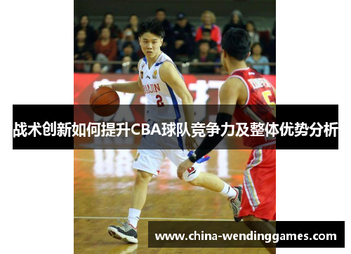 战术创新如何提升CBA球队竞争力及整体优势分析