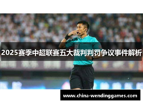2025赛季中超联赛五大裁判判罚争议事件解析