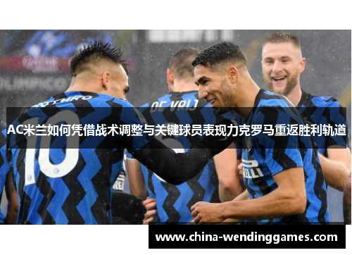 AC米兰如何凭借战术调整与关键球员表现力克罗马重返胜利轨道