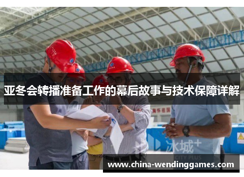 亚冬会转播准备工作的幕后故事与技术保障详解