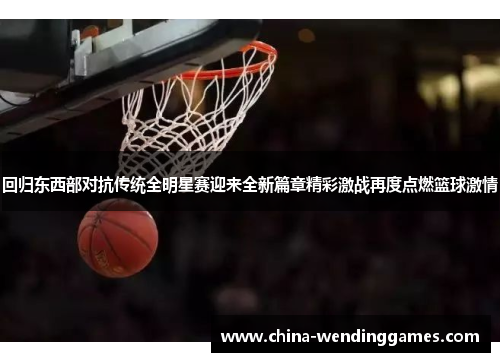 回归东西部对抗传统全明星赛迎来全新篇章精彩激战再度点燃篮球激情