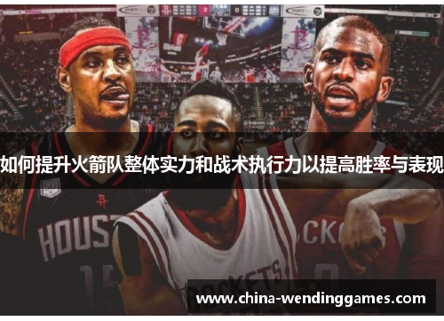 如何提升火箭队整体实力和战术执行力以提高胜率与表现