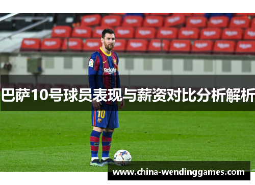 巴萨10号球员表现与薪资对比分析解析
