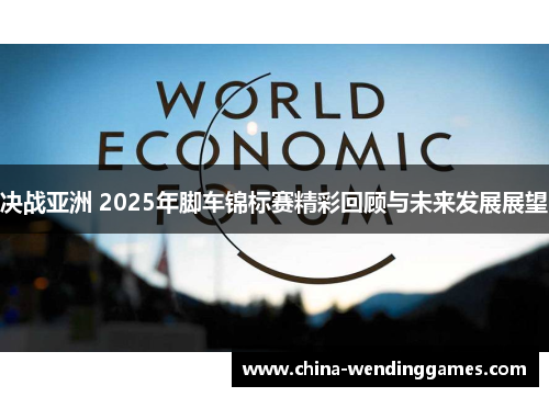 决战亚洲 2025年脚车锦标赛精彩回顾与未来发展展望