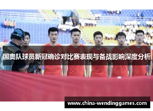 国奥队球员新冠确诊对比赛表现与备战影响深度分析