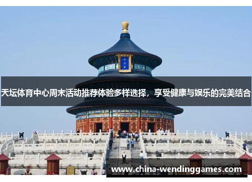 天坛体育中心周末活动推荐体验多样选择，享受健康与娱乐的完美结合