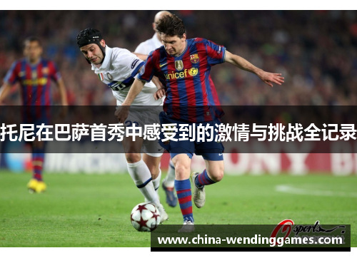 托尼在巴萨首秀中感受到的激情与挑战全记录