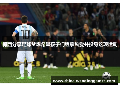 梅西分享足球梦想希望孩子们继承热爱并投身这项运动