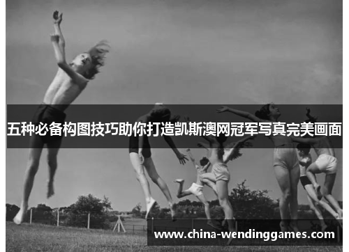 五种必备构图技巧助你打造凯斯澳网冠军写真完美画面