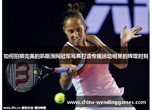 如何拍摄完美的凯斯澳网冠军写真打造专属运动明星的辉煌时刻