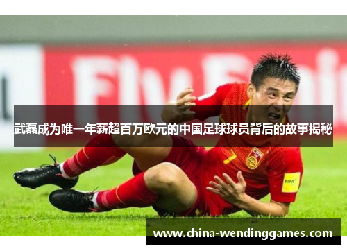 武磊成为唯一年薪超百万欧元的中国足球球员背后的故事揭秘