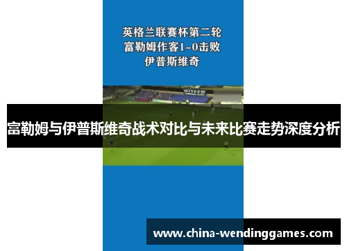 富勒姆与伊普斯维奇战术对比与未来比赛走势深度分析