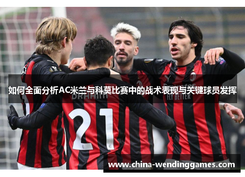 如何全面分析AC米兰与科莫比赛中的战术表现与关键球员发挥