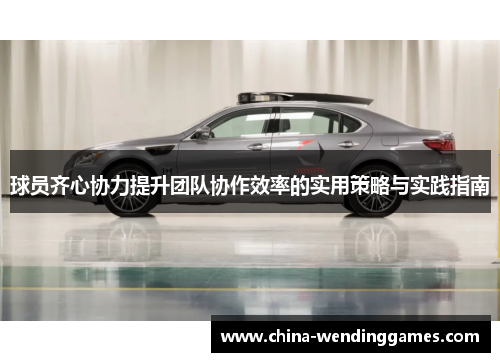 球员齐心协力提升团队协作效率的实用策略与实践指南
