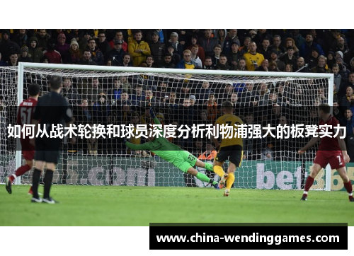 如何从战术轮换和球员深度分析利物浦强大的板凳实力