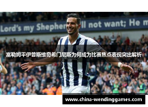 富勒姆平伊普斯维奇希门尼斯为何成为比赛焦点表现突出解析
