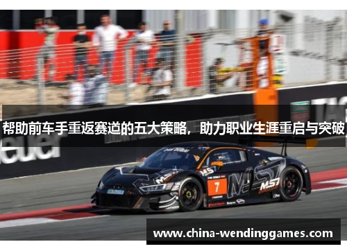 帮助前车手重返赛道的五大策略，助力职业生涯重启与突破