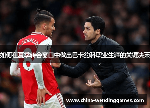 如何在夏季转会窗口中做出巴卡约科职业生涯的关键决策
