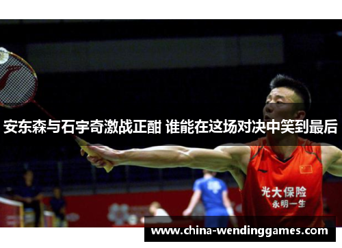 安东森与石宇奇激战正酣 谁能在这场对决中笑到最后