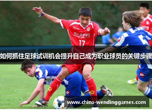 如何抓住足球试训机会提升自己成为职业球员的关键步骤