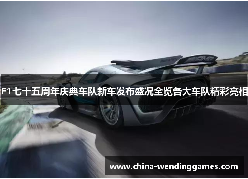 F1七十五周年庆典车队新车发布盛况全览各大车队精彩亮相