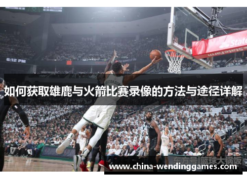 如何获取雄鹿与火箭比赛录像的方法与途径详解