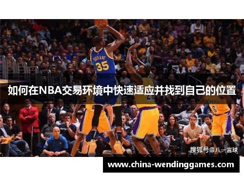 如何在NBA交易环境中快速适应并找到自己的位置