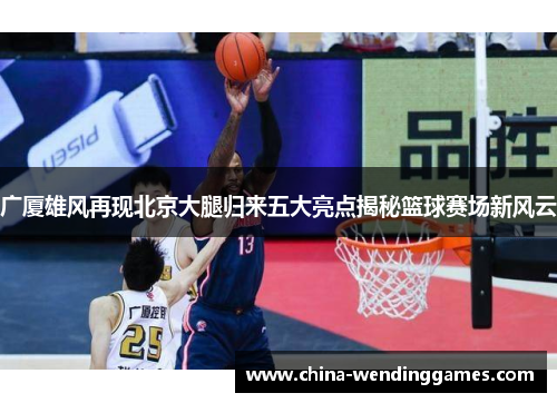 广厦雄风再现北京大腿归来五大亮点揭秘篮球赛场新风云