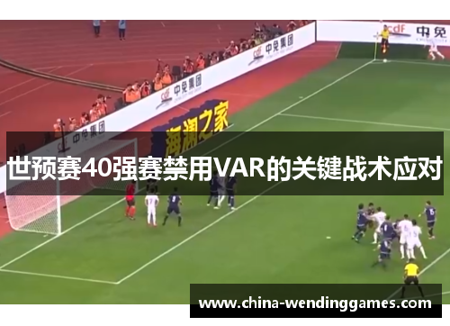 世预赛40强赛禁用VAR的关键战术应对