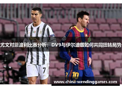 尤文对恩波利比赛分析：DV9与伊尔迪兹如何共同扭转局势